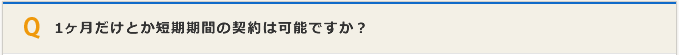 1ヶ月の短期期間の契約は可能ですか？