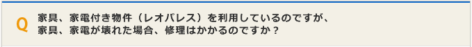 家具、家電付き物件（レオパレス）を利用しているのですが、家具、家電が壊れた場合、修理費用は必要ですか？