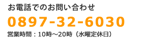 tel.0897-32-6030｜営業時間・10時～20時（水曜定休日）