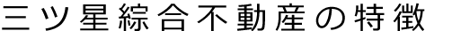 三ツ星綜合不動産の特徴